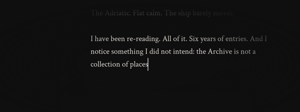 A fragment from the archive: 'The Adriatic. Flat calm. The ship barely moves. I have been re-reading. All of it. Six years of entries. And I notice something I did not intend: the Archive is not a collection of places…'